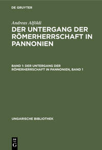 Andreas Alföldi: Der Untergang der Römerherrschaft in Pannonien / Der Untergang der Römerherrschaft in Pannonien, Band 1
