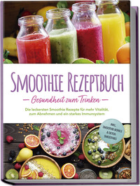 Vorderes Coverbild Smoothie Rezeptbuch - Gesundheit zum Trinken: Die leckersten Smoothie Rezepte für mehr Vitalität, zum Abnehmen und ein starkes Immunsystem - inkl. Smoothie-Bowls & Detox-Smoothies