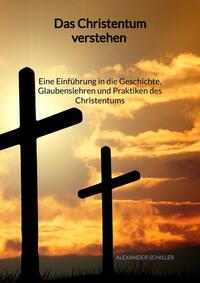 Das Christentum verstehen - Eine Einführung in die Geschichte, Glaubenslehren und Praktiken des Christentums