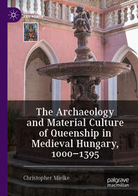 The Archaeology and Material Culture of Queenship in Medieval Hungary, 1000–1395