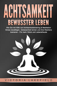 Vorderes Coverbild ACHTSAMKEIT - Bewusster leben: Wie Sie mit Hilfe von Achtsamkeitstraining & Meditation Stress bewältigen, Gelassenheit lernen und Ihre Resilienz trainieren – Für mehr Glück & Lebensfreude