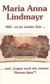 Maria Anna Lindmayr. Hilf – es ist wieder Zeit… und „Legen auch wir unsere Herzen dazu“!