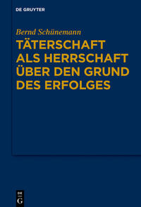 Bernd Schünemann: Gesammelte Werke / Täterschaft als Herrschaft über den Grund des Erfolges