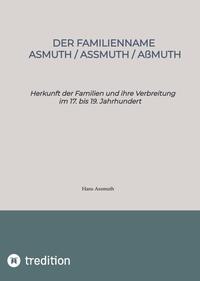 Der Familienname Asmuth, Assmuth, Aßmuth. Namensentstehung und detaillierter genealogischer Überblick über die Vorfahren der heutigen Familien auf Basis der Lebensdaten von über 800 Namensträgern.