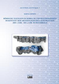 Römische Textilien in Noricum und Westpannonien im Kontext der archäologischen Gewebefunde 2000 v. Chr. – 500 n. Chr. in Österreich