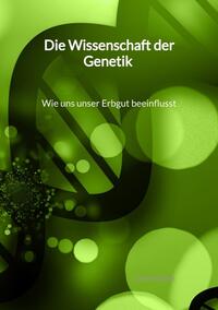 Die Wissenschaft der Genetik - Wie uns unser Erbgut beeinflusst