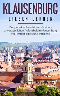 Vorderes Coverbild Klausenburg lieben lernen: Der perfekte Reiseführer für einen unvergesslichen Aufenthalt in Klausenburg inkl. Insider-Tipps und Packliste