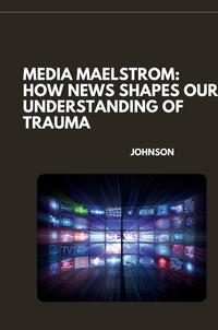 Media Maelstrom: How News Shapes Our Understanding of Trauma