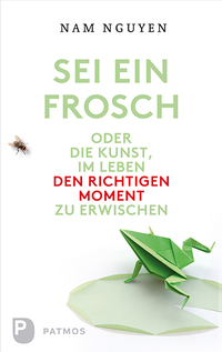 Vorderes Coverbild Sei ein Frosch oder die Kunst, im Leben den richtigen Moment zu erwischen