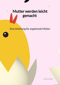 Mutter werden leicht gemacht - Eine Anleitung für angehende Mütter