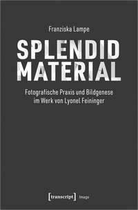 Splendid Material – Fotografische Praxis und Bildgenese im Werk von Lyonel Feininger
