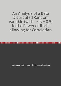 An Analysis of a Beta Distributed Random Variable (with a = ß = 0.5) to the Power of Itself, allowing for Correlation