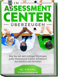 Vorderes Coverbild Im Assessment Center überzeugen: Wie Sie mit den richtigen Strategien jedes Assessment Center erfolgreich durchlaufen und bestehen - inkl. 5-Wochen-Vorbereitungsguide