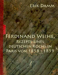 Vorderes Coverbild Ferdinand Weihe, Rezepte eines deutschen Kochs in Paris von 1858 - 1859