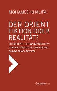 Der Orient - Fiktion oder Realität? The Orient - Fiction or Reality? A Critical Analysis of 19th Century German Travel Reports (Text in German with English Summary)