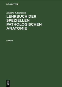 Eduard Kaufmann: Lehrbuch der speziellen pathologischen Anatomie / Eduard Kaufmann: Lehrbuch der speziellen pathologischen Anatomie. Band 1