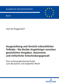 Ausgestaltung und Verzicht erbrechtlicher Teilhabe - Die Rechte Angehöriger zwischen gesetzlichen Vorgaben, Autonomie und richterlicher Entscheidungsgewalt