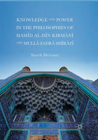 Knowledge and Power in the Philosophies of ?amid al-Din Kirmani and Mulla ?adra Shirazi