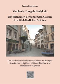 Geplante Unregelmässigkeit - Das Phänomen der tanzenden Gassen in mittelalterlichen Städten