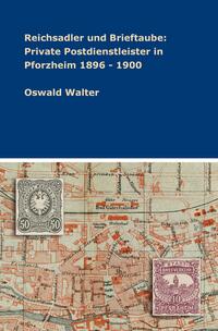 Vorderes Coverbild Reichsadler und Brieftaube: Private Postdienstleister in Pforzheim 1896 - 1900