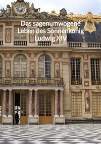 Das sagenumwogene Leben des Sonnenkönig Ludwig XIV