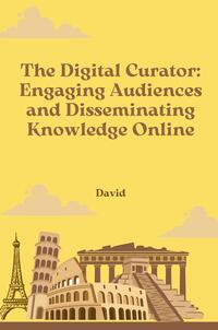 The Digital Curator: Engaging Audiences and Disseminating Knowledge Online