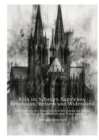 Köln im Schatten Napoleons: Revolution, Reform und Widerstand