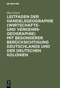 Leitfaden der Handelsgeographie (Wirtschafts- und Verkehrsgeographie) mit besonderer Berücksichtigung Deutschlands und der deutschen Kolonien