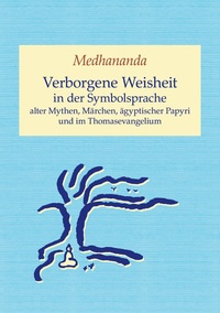 Verborgene Weisheit in der Symbolsprache alter Mythen, Märchen, ägyptischer Papyri und im Thomasevangelium