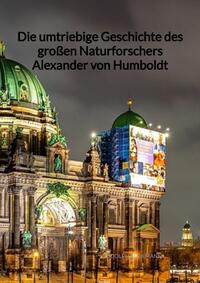 Die umtriebige Geschichte des großen Naturforschers Alexander von Humboldt