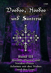 VOODOO, HOODOO UND SANTERÍA / Voodoo, Hoodoo und Santeria - BAND 3 - Hoodoo Theorie und Voodoo-Praxis – Arbeiten mit den Vodun und den Loas