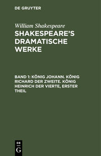 William Shakespeare: Shakespeare’s dramatische Werke / König Johann. König Richard der Zweite. König Heinrich der Vierte, erster Theil