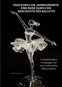 Vorderes Coverbild Tanz durch die Jahrhunderte: Eine Reise durch die Geschichte des Balletts