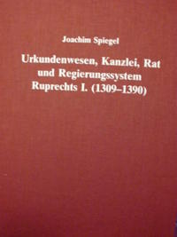 Urkundenwesen, Kanzlei, Rat und Regierungssystem der Pfalzgrafen bei Rhein und Herzogs von Bayern Ruprecht I. (1309-1390)