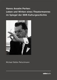 Hanns Anselm Perten: Leben und Wirken eines Theatermannes im Spiegel der DDR-Kulturgeschichte