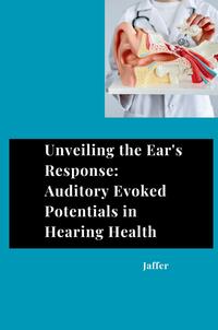 Unveiling the Ear's Response: Auditory Evoked Potentials in Hearing Health
