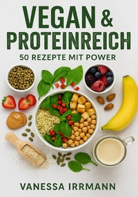 Vegan &amp; Proteinreich – 50 Rezepte mit Power