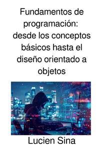 Fundamentos de programación: desde los conceptos básicos hasta el diseño orientado a objetos