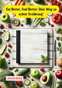 Eat Better, Feel Better: Dein Weg zu echter Ernährung