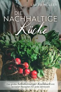 Vorderes Coverbild Die Nachhaltige Küche - Das große Selbstversorger Kochbuch mit leckeren Rezepten für jede Jahreszeit