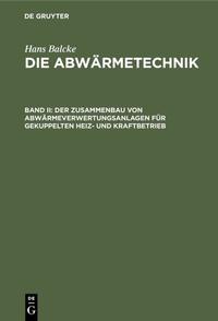 Vorderes Coverbild Hans Balcke: Die Abwärmetechnik / Der Zusammenbau von Abwärmeverwertungsanlagen für gekuppelten Heiz- und Kraftbetrieb
