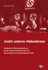 Justiz unterm Hakenkreuz - Strafjustiz im Nationalsozialismus bei der Staatsanwaltschaft Ulm und den Gerichten im Landesgerichtsbezirk Ulm
